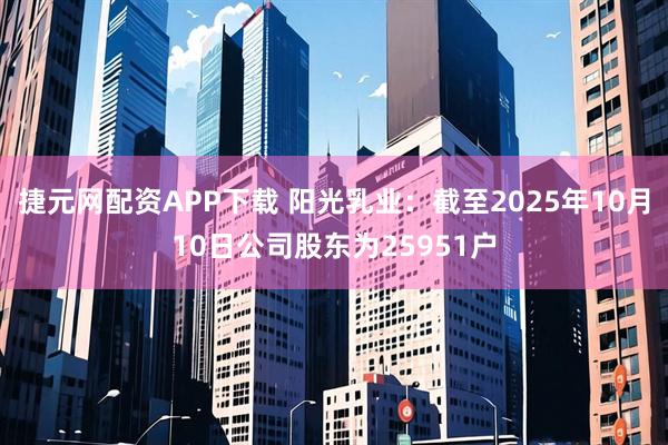 捷元网配资APP下载 阳光乳业：截至2025年10月10日公司股东为25951户