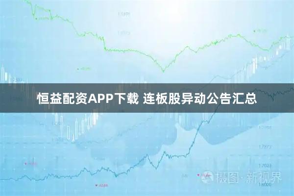 恒益配资APP下载 连板股异动公告汇总