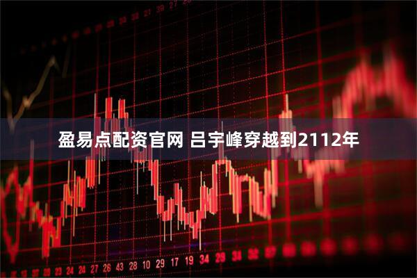 盈易点配资官网 吕宇峰穿越到2112年