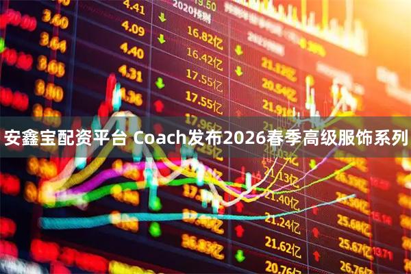 安鑫宝配资平台 Coach发布2026春季高级服饰系列