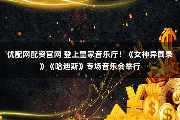 优配网配资官网 登上皇家音乐厅！《女神异闻录》《哈迪斯》专场音乐会举行