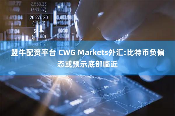 盟牛配资平台 CWG Markets外汇:比特币负偏态或预示底部临近