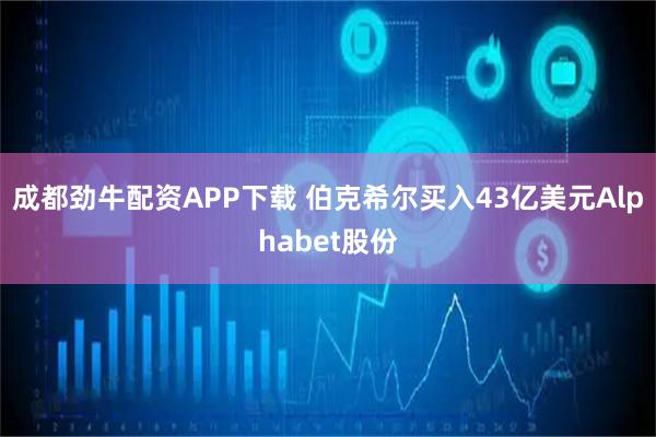 成都劲牛配资APP下载 伯克希尔买入43亿美元Alphabet股份