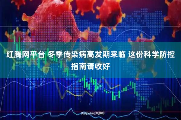 红腾网平台 冬季传染病高发期来临 这份科学防控指南请收好