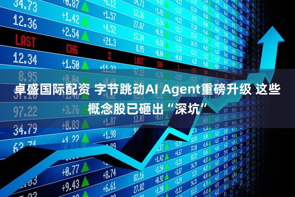 卓盛国际配资 字节跳动AI Agent重磅升级 这些概念股已砸出“深坑”