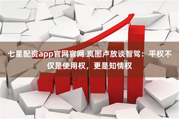 七星配资app官网官网 岚图卢放谈智驾：平权不仅是使用权，更是知情权
