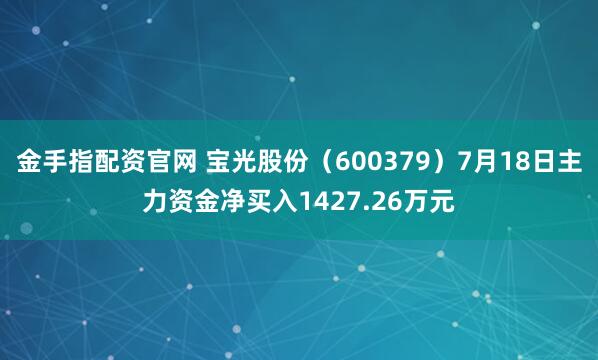 金手指配资官网 宝光股份（600379）7月18日主力资金净买入1427.26万元