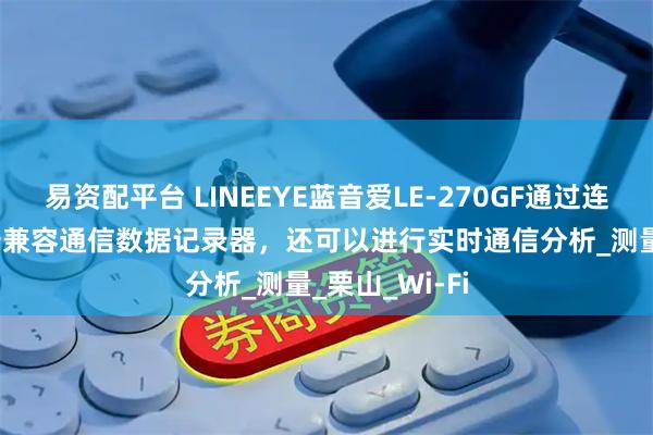 易资配平台 LINEEYE蓝音爱LE-270GF通过连接到PC/SD卡兼容通信数据记录器，还可以进行实时通信分析_测量_栗山_Wi-Fi