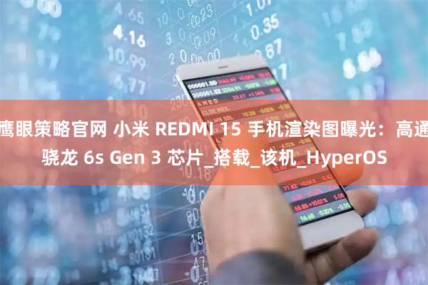 鹰眼策略官网 小米 REDMI 15 手机渲染图曝光：高通骁龙 6s Gen 3 芯片_搭载_该机_HyperOS