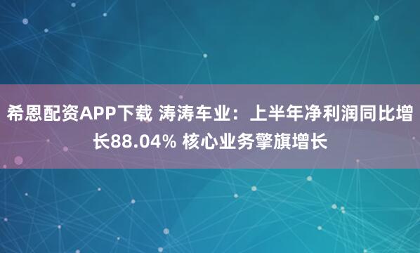 希恩配资APP下载 涛涛车业：上半年净利润同比增长88.04% 核心业务擎旗增长